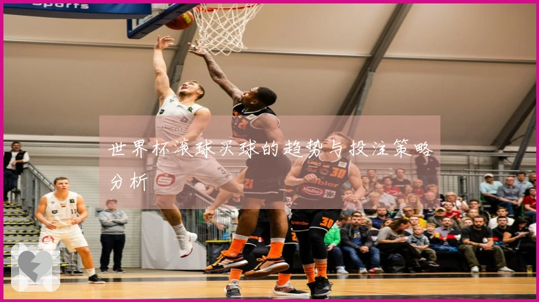 世界杯滚球买球的趋势与投注策略分析