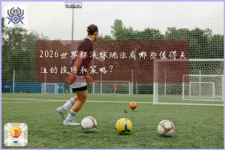 2026世界杯滚球玩法有哪些值得关注的技巧和策略？