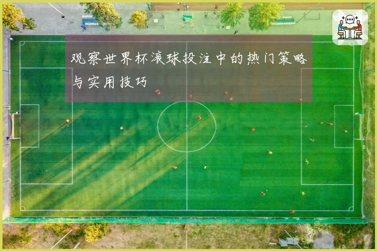 观察世界杯滚球投注中的热门策略与实用技巧