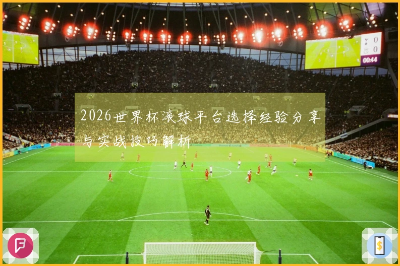 2026世界杯滚球平台选择经验分享与实战技巧解析