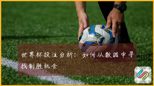 世界杯投注分析：如何从数据中寻找制胜机会