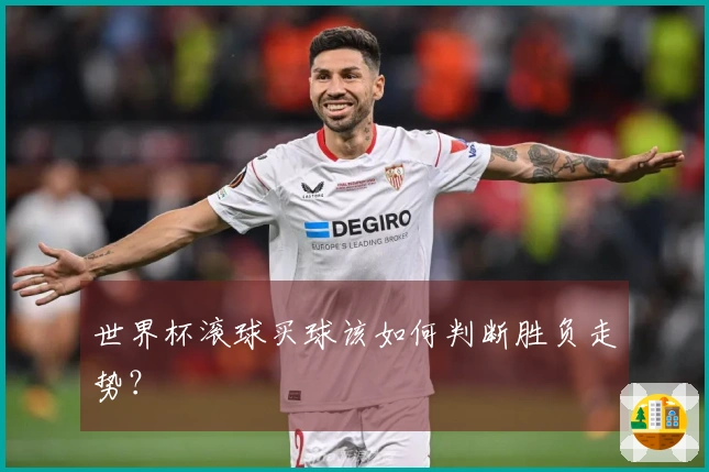 世界杯滚球买球该如何判断胜负走势？