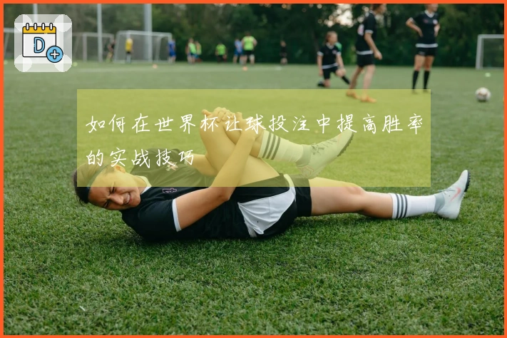 如何在世界杯让球投注中提高胜率的实战技巧