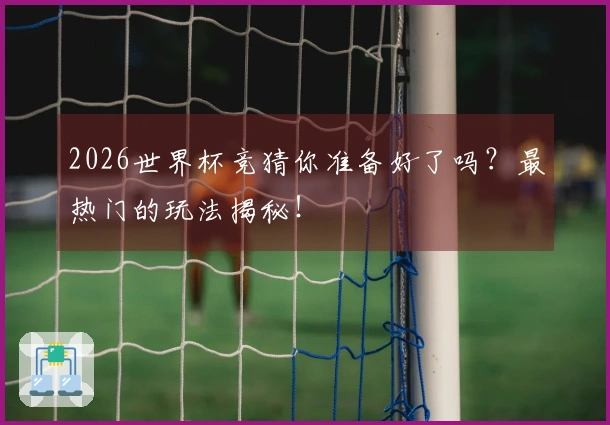 2026世界杯竞猜你准备好了吗？最热门的玩法揭秘！