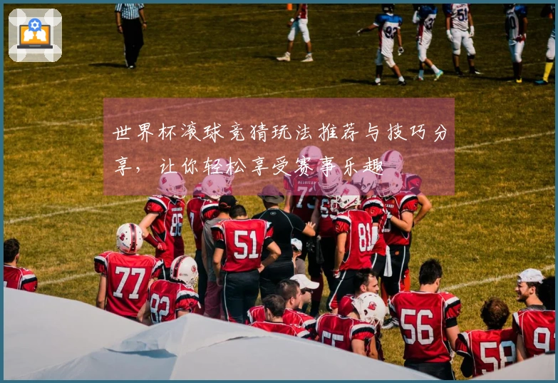 世界杯滚球竞猜玩法推荐与技巧分享，让你轻松享受赛事乐趣