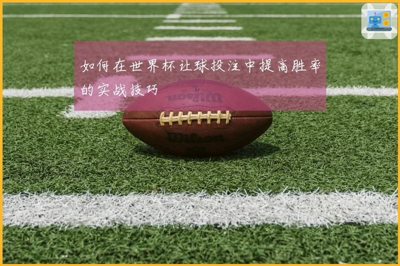 如何在世界杯让球投注中提高胜率的实战技巧