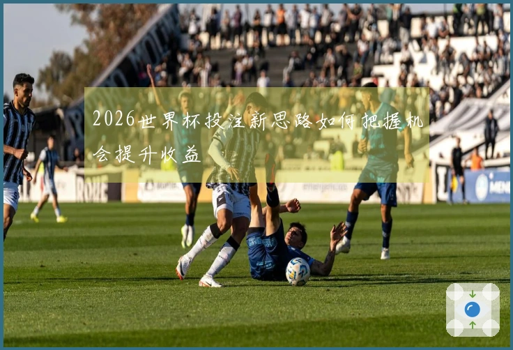 2026世界杯投注新思路如何把握机会提升收益