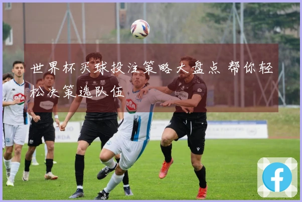 世界杯买球投注策略大盘点 帮你轻松决策选队伍